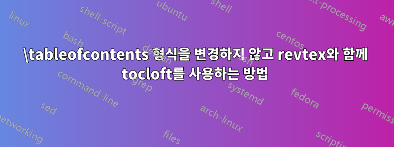 \tableofcontents 형식을 변경하지 않고 revtex와 함께 tocloft를 사용하는 방법