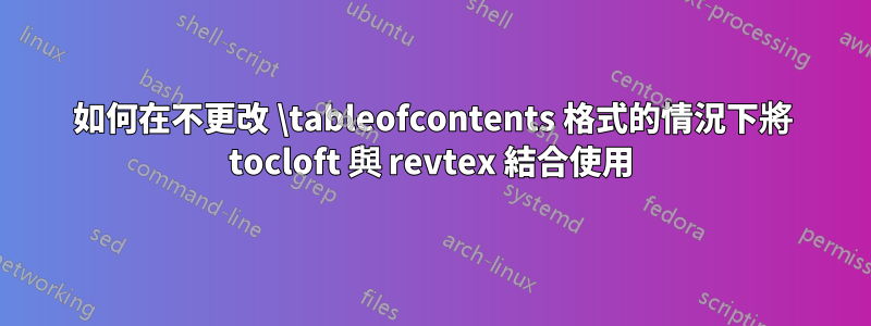 如何在不更改 \tableofcontents 格式的情況下將 tocloft 與 revtex 結合使用