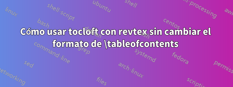 Cómo usar tocloft con revtex sin cambiar el formato de \tableofcontents