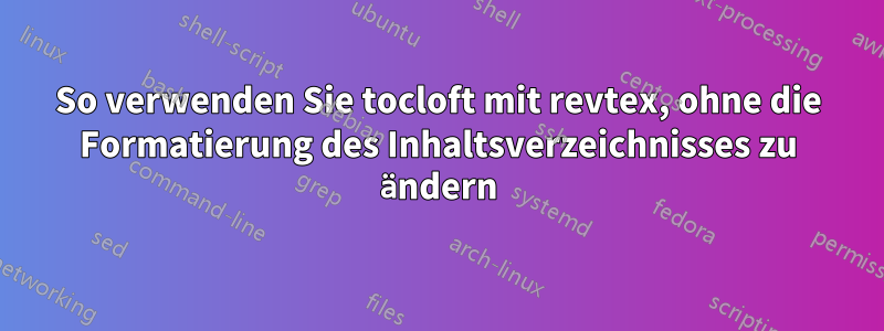 So verwenden Sie tocloft mit revtex, ohne die Formatierung des Inhaltsverzeichnisses zu ändern