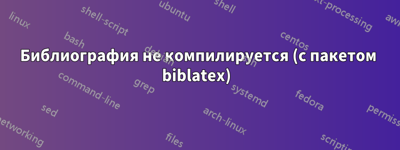 Библиография не компилируется (с пакетом biblatex) 