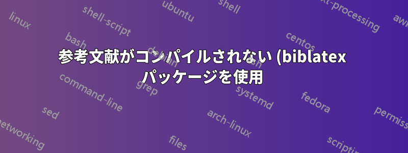 参考文献がコンパイルされない (biblatex パッケージを使用)