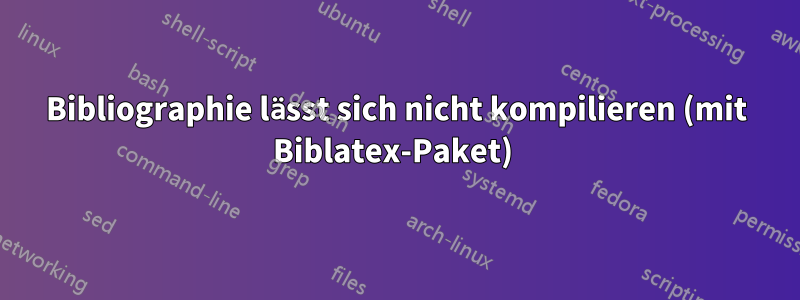 Bibliographie lässt sich nicht kompilieren (mit Biblatex-Paket) 