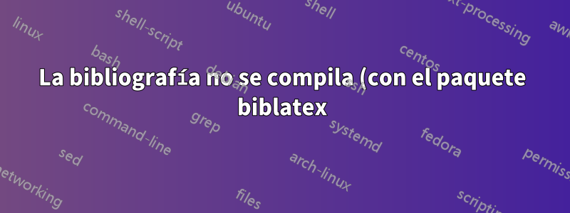 La bibliografía no se compila (con el paquete biblatex)