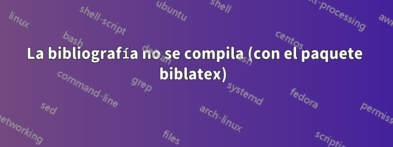 La bibliografía no se compila (con el paquete biblatex) 