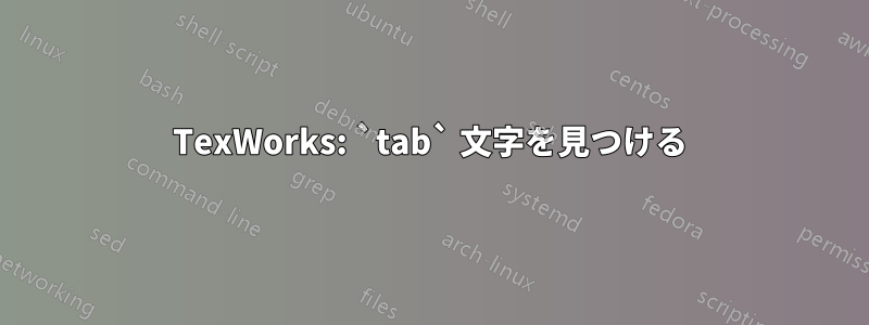 TexWorks: `tab` 文字を見つける