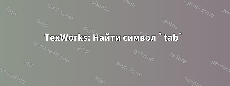 TexWorks: Найти символ `tab`