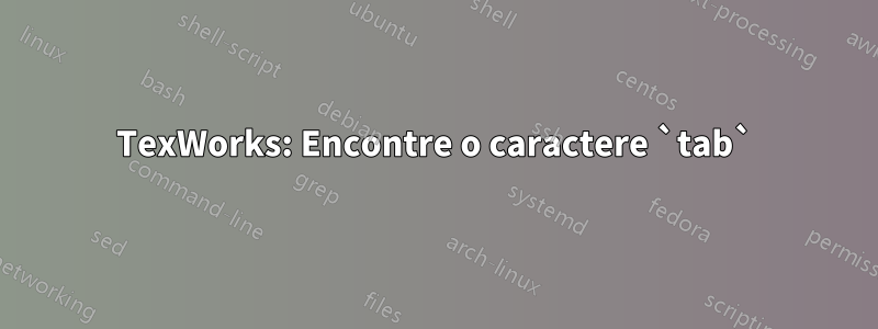 TexWorks: Encontre o caractere `tab`