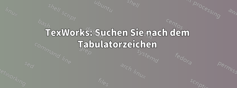 TexWorks: Suchen Sie nach dem Tabulatorzeichen