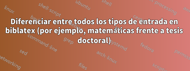 Diferenciar entre todos los tipos de entrada en biblatex (por ejemplo, matemáticas frente a tesis doctoral)