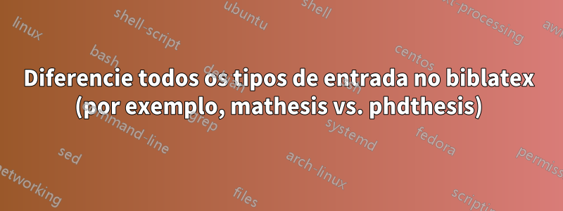 Diferencie todos os tipos de entrada no biblatex (por exemplo, mathesis vs. phdthesis)