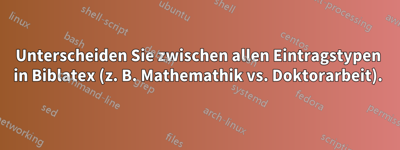 Unterscheiden Sie zwischen allen Eintragstypen in Biblatex (z. B. Mathemathik vs. Doktorarbeit).