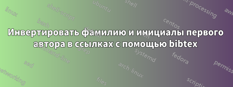 Инвертировать фамилию и инициалы первого автора в ссылках с помощью bibtex