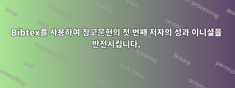 Bibtex를 사용하여 참고문헌의 첫 번째 저자의 성과 이니셜을 반전시킵니다.