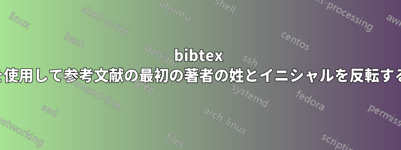 bibtex を使用して参考文献の最初の著者の姓とイニシャルを反転する