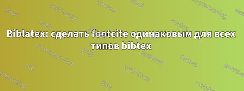 Biblatex: сделать footcite одинаковым для всех типов bibtex