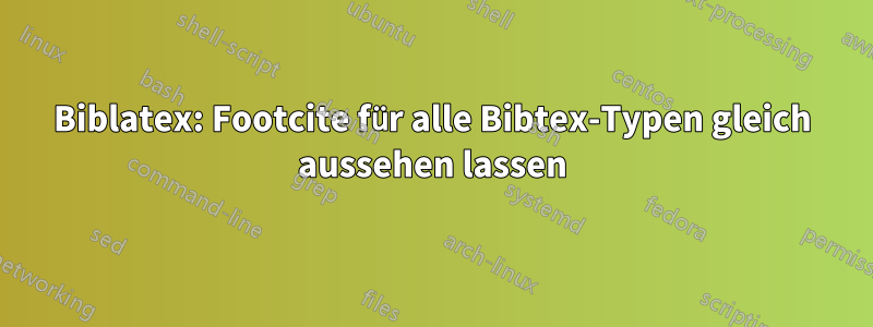 Biblatex: Footcite für alle Bibtex-Typen gleich aussehen lassen