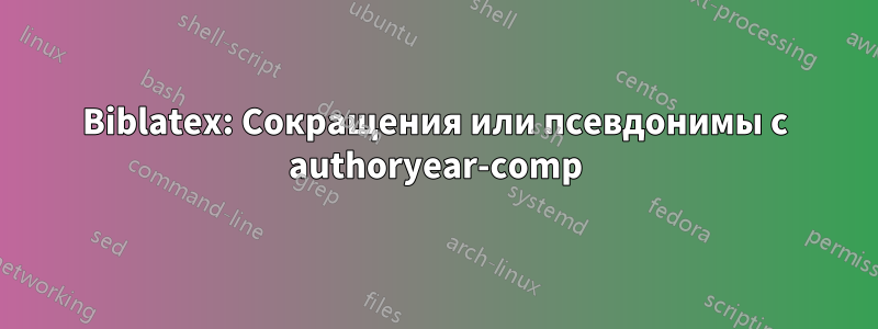 Biblatex: Сокращения или псевдонимы с authoryear-comp