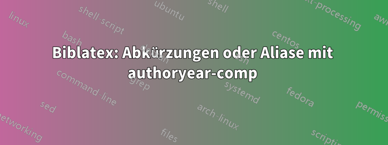 Biblatex: Abkürzungen oder Aliase mit authoryear-comp