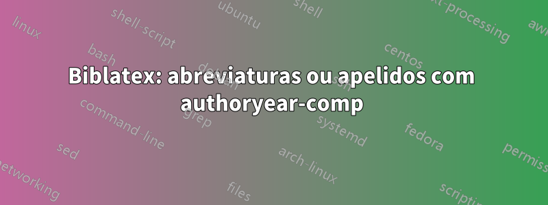 Biblatex: abreviaturas ou apelidos com authoryear-comp