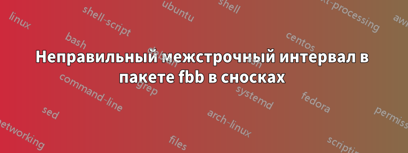 Неправильный межстрочный интервал в пакете fbb в сносках