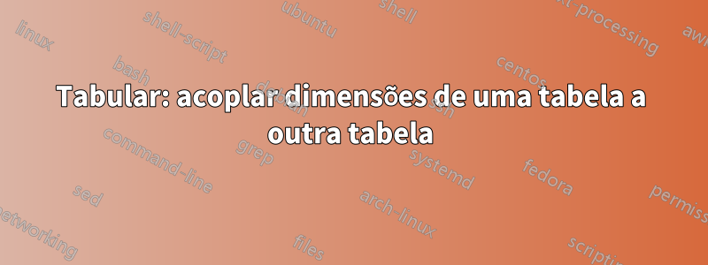 Tabular: acoplar dimensões de uma tabela a outra tabela