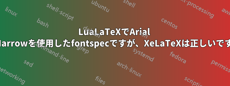 LuaLaTeXでArial Narrowを使用したfontspecですが、XeLaTeXは正しいです