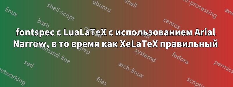 fontspec с LuaLaTeX с использованием Arial Narrow, в то время как XeLaTeX правильный