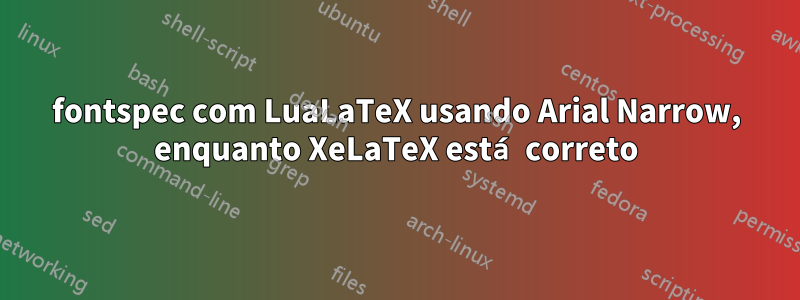 fontspec com LuaLaTeX usando Arial Narrow, enquanto XeLaTeX está correto