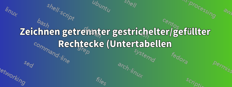 Zeichnen getrennter gestrichelter/gefüllter Rechtecke (Untertabellen) innerhalb einer tabellarischen Umgebung