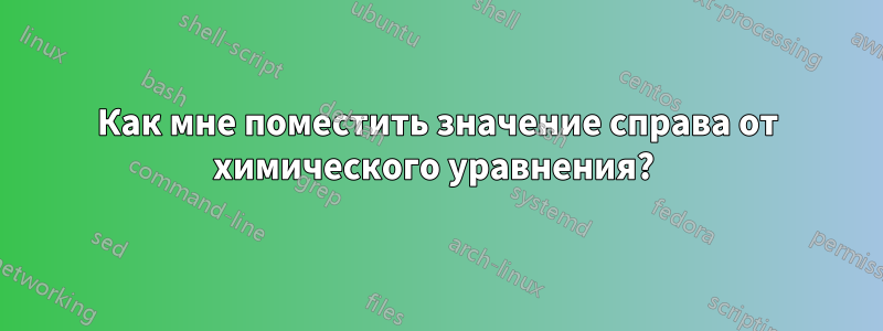 Как мне поместить значение справа от химического уравнения? 