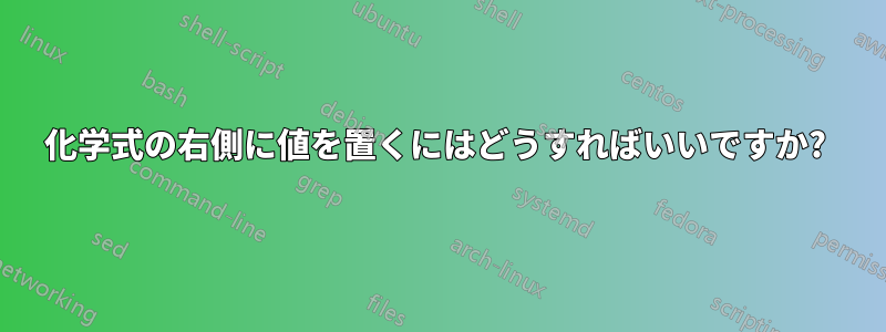 化学式の右側に値を置くにはどうすればいいですか? 