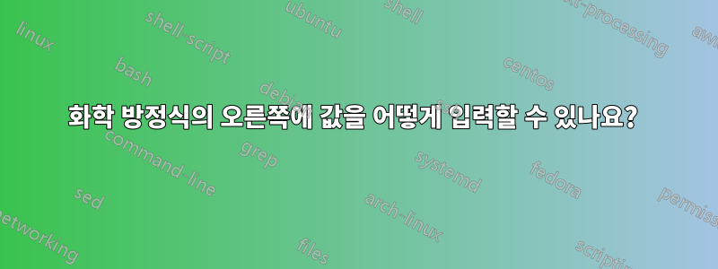 화학 방정식의 오른쪽에 값을 어떻게 입력할 수 있나요? 