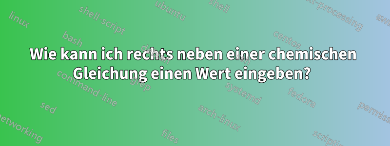 Wie kann ich rechts neben einer chemischen Gleichung einen Wert eingeben? 