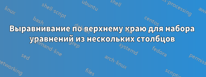 Выравнивание по верхнему краю для набора уравнений из нескольких столбцов