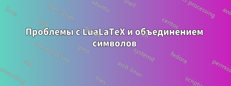 Проблемы с LuaLaTeX и объединением символов