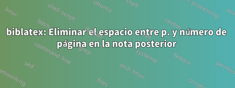 biblatex: Eliminar el espacio entre p. y número de página en la nota posterior