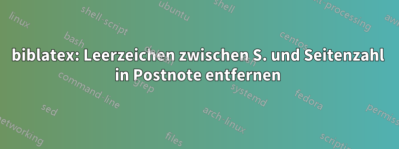 biblatex: Leerzeichen zwischen S. und Seitenzahl in Postnote entfernen