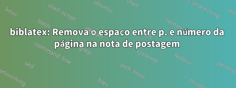 biblatex: Remova o espaço entre p. e número da página na nota de postagem