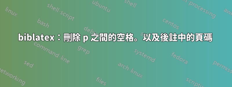 biblatex：刪除 p 之間的空格。以及後註中的頁碼