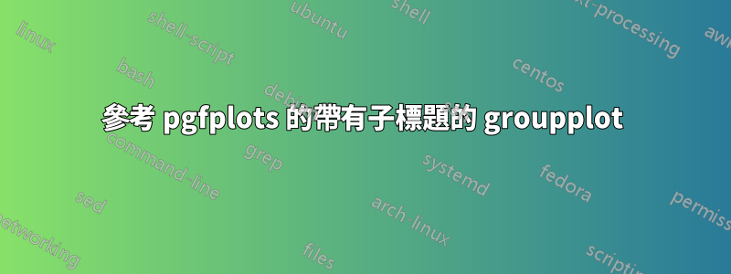 參考 pgfplots 的帶有子標題的 groupplot