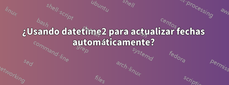 ¿Usando datetime2 para actualizar fechas automáticamente?