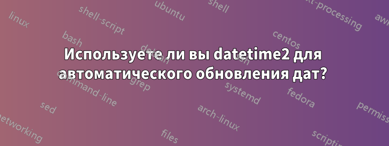 Используете ли вы datetime2 для автоматического обновления дат?