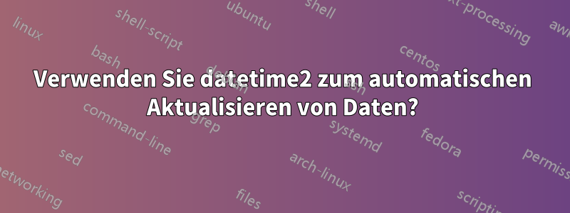 Verwenden Sie datetime2 zum automatischen Aktualisieren von Daten?