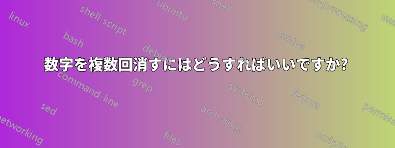 数字を複数回消すにはどうすればいいですか?