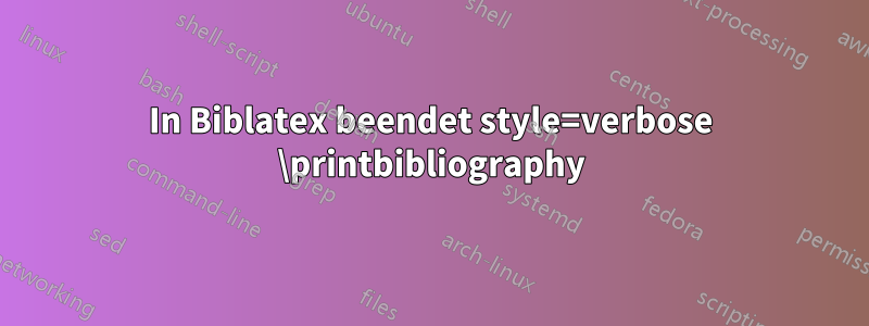 In Biblatex beendet style=verbose \printbibliography