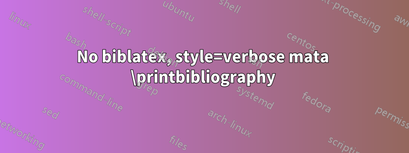 No biblatex, style=verbose mata \printbibliography