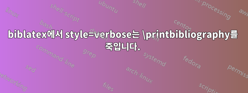 biblatex에서 style=verbose는 \printbibliography를 죽입니다.