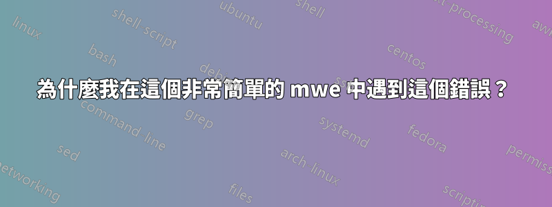 為什麼我在這個非常簡單的 mwe 中遇到這個錯誤？