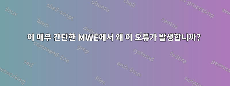 이 매우 간단한 MWE에서 왜 이 오류가 발생합니까?